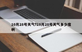 10月28号天气?10月28号天气多少度啊