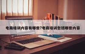 电商培训内容有哪些?电商培训包括哪些内容